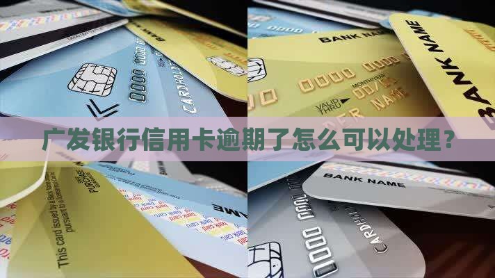 广发银行信用卡逾期了怎么可以处理？