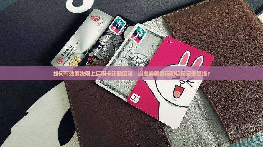 如何有效解决网上信用卡还款困难，避免逾期费用和信用记录受损？