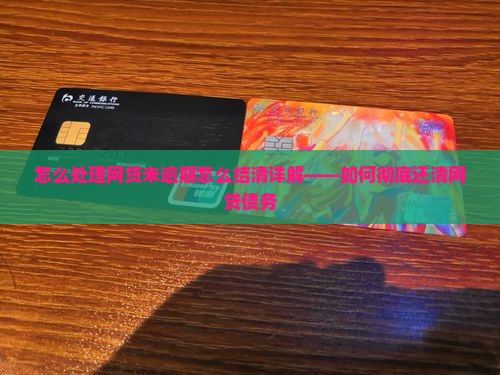 怎么处理网贷未逾期怎么结清详解——如何彻底还清网贷债务