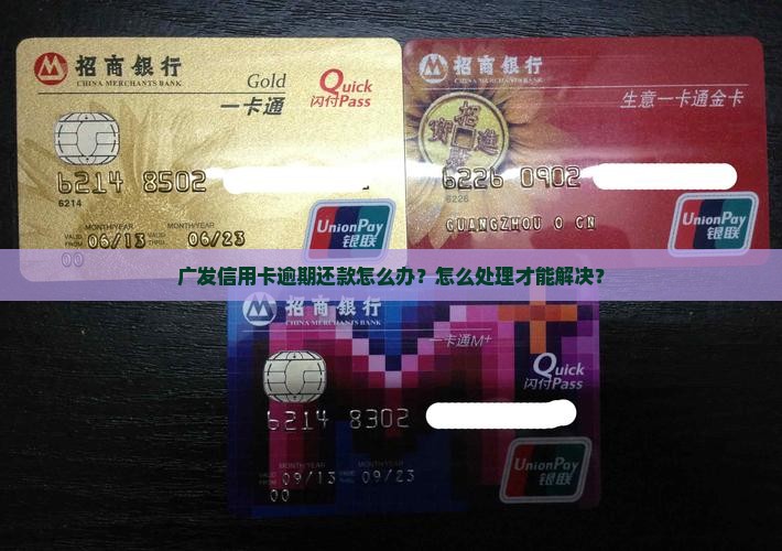 广发信用卡逾期还款怎么办？怎么处理才能解决？