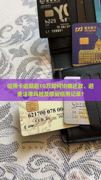 信用卡逾期超10万如何协商还款、避免法律风险及修复信用记录？