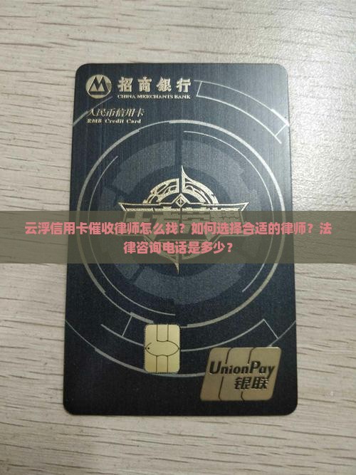 云浮信用卡催收律师怎么找？如何选择合适的律师？法律咨询电话是多少？