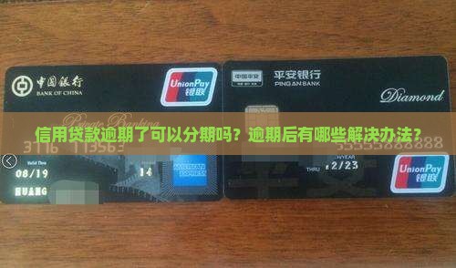 信用贷款逾期了可以分期吗？逾期后有哪些解决办法？