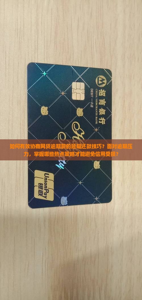 如何有效协商网贷逾期前的延期还款技巧？面对逾期压力，掌握哪些热点策略才能避免信用受损？