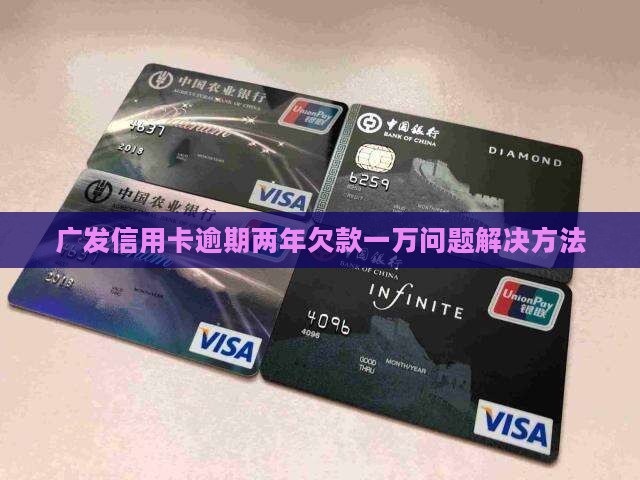广发信用卡逾期两年欠款一万问题解决方法
