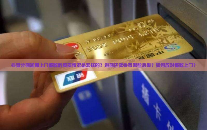 抖音分期逾期上门催收的真实情况是怎样的？逾期还款会有哪些后果？如何应对催收上门？