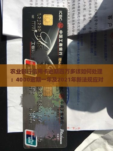 农业银行信用卡逾期四万多该如何处理：4000逾期一年及2021年新法规应对策略