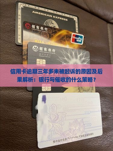 信用卡逾期三年多未被起诉的原因及后果解析：银行与催收的什么策略？