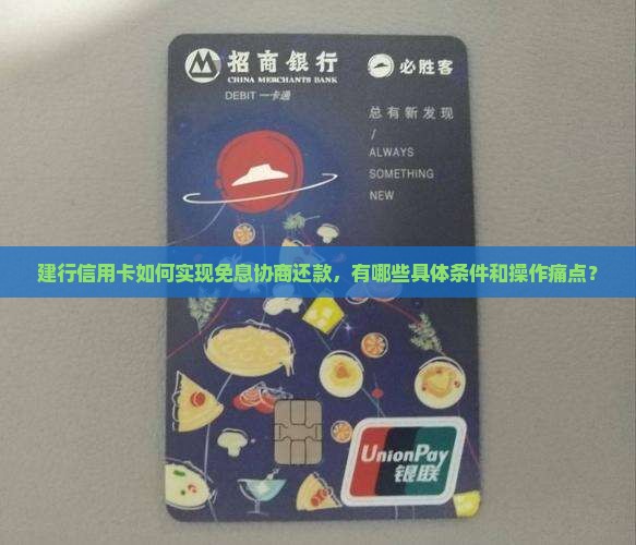 建行信用卡如何实现免息协商还款，有哪些具体条件和操作痛点？
