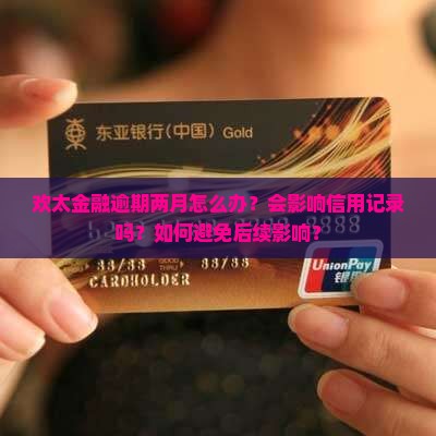 欢太金融逾期两月怎么办？会影响信用记录吗？如何避免后续影响？
