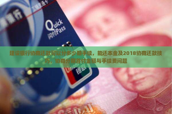 建设银行协商还款可以分多少期手续，能还本金及2018协商还款技巧，协商分期首付金额与手续费问题