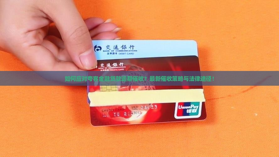 如何应对夸客金融贷款逾期催收？最新催收策略与法律途径！