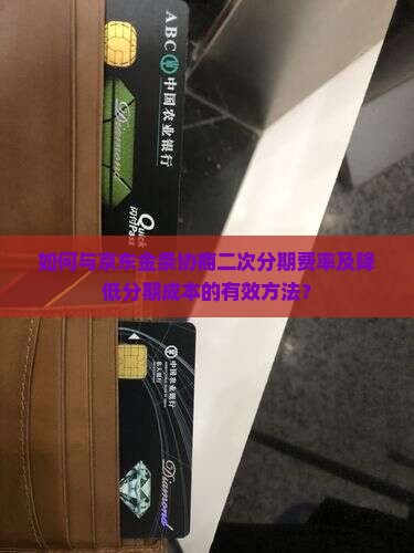 如何与京东金条协商二次分期费率及降低分期成本的有效方法？