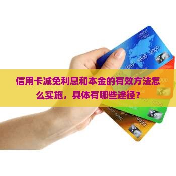 信用卡减免利息和本金的有效方法怎么实施，具体有哪些途径？