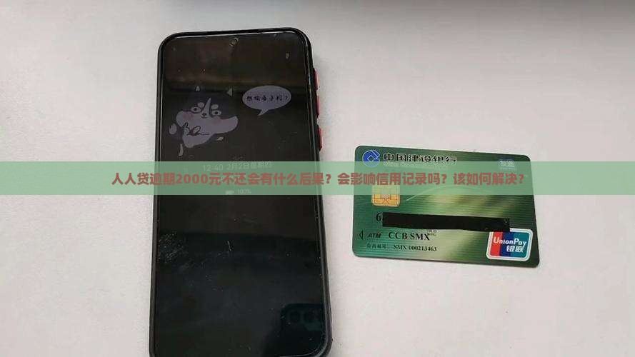 人人贷逾期2000元不还会有什么后果？会影响信用记录吗？该如何解决？