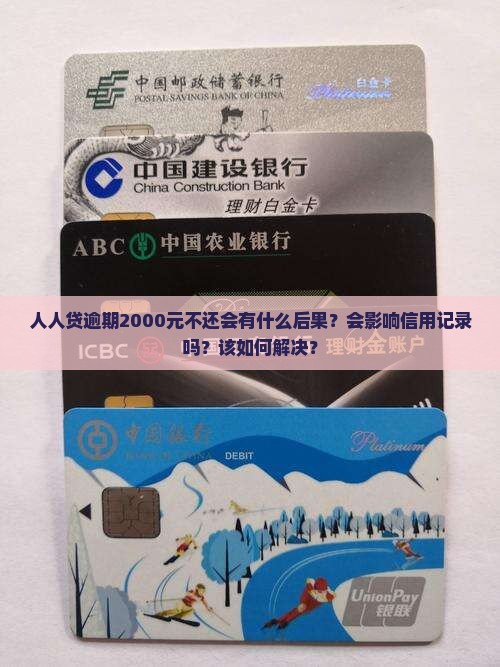 人人贷逾期2000元不还会有什么后果？会影响信用记录吗？该如何解决？