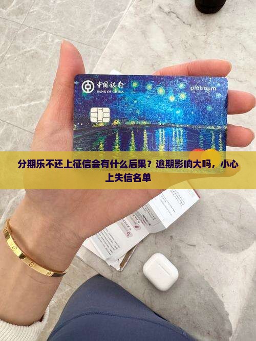 分期乐不还上征信会有什么后果？逾期影响大吗，小心上失信名单