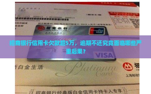招商银行信用卡欠款超5万，逾期不还究竟面临哪些严重后果？