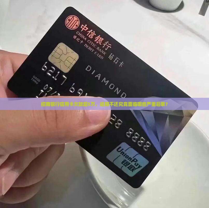 招商银行信用卡欠款超5万，逾期不还究竟面临哪些严重后果？