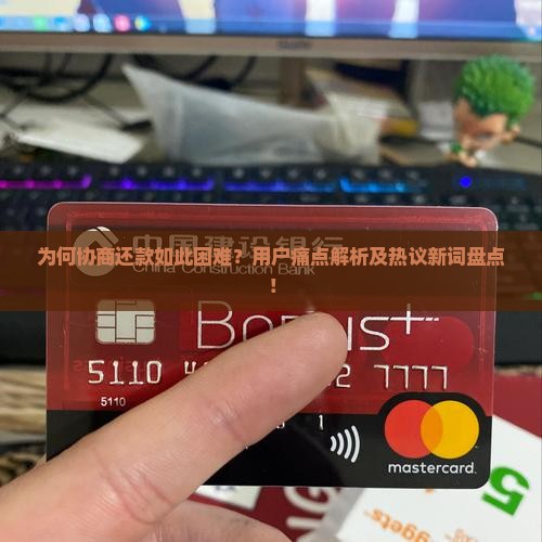 为何协商还款如此困难？用户痛点解析及热议新词盘点！