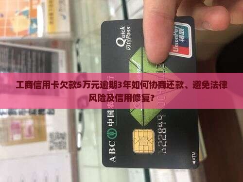 工商信用卡欠款5万元逾期3年如何协商还款、避免法律风险及信用修复？