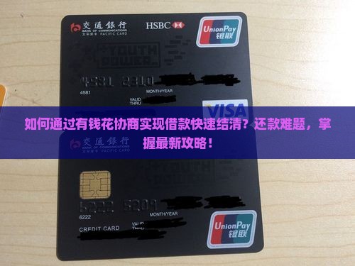 如何通过有钱花协商实现借款快速结清？还款难题，掌握最新攻略！