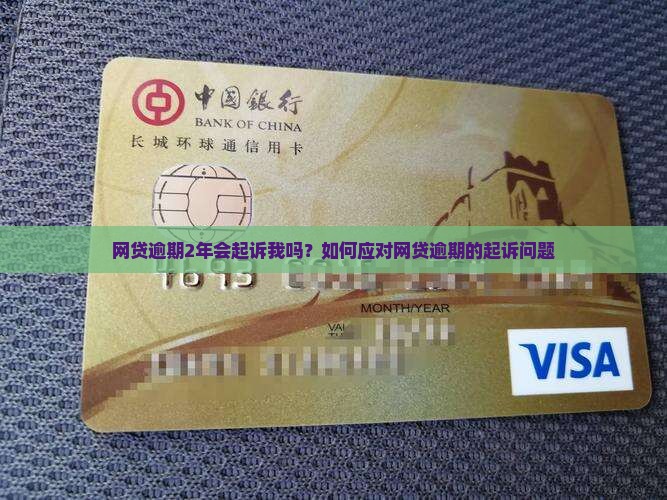 网贷逾期2年会起诉我吗？如何应对网贷逾期的起诉问题