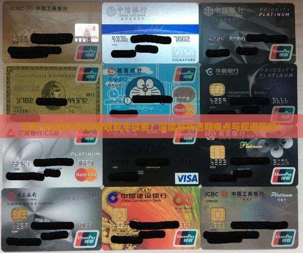 信用卡逾期为何会被收取手续费？深度解析逾期痛点与规避策略！