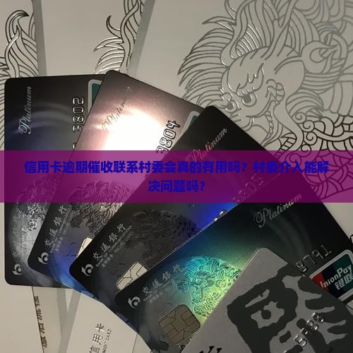信用卡逾期催收联系村委会真的有用吗？村委介入能解决问题吗？