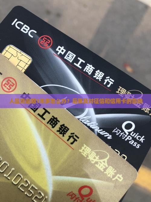 人品贷逾期1年多怎么办？后果及对征信和信用卡的影响