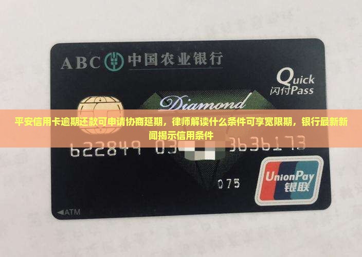 平安信用卡逾期还款可申请协商延期，律师解读什么条件可享宽限期，银行最新新闻揭示信用条件