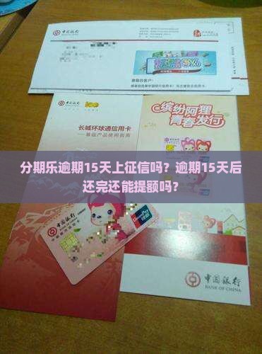 分期乐逾期15天上征信吗？逾期15天后还完还能提额吗？