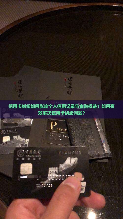 信用卡纠纷如何影响个人信用记录与金融权益？如何有效解决信用卡纠纷问题？