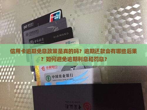 信用卡逾期免息政策是真的吗？逾期还款会有哪些后果？如何避免逾期利息和罚息？