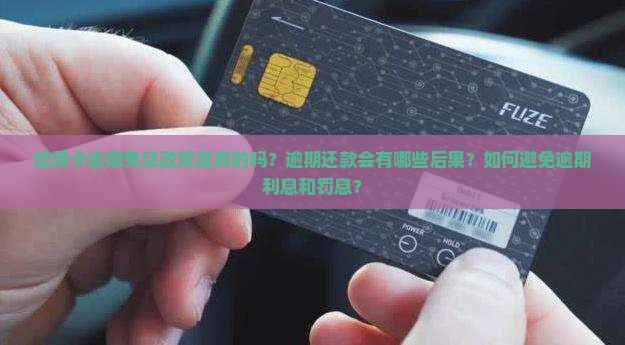 信用卡逾期免息政策是真的吗？逾期还款会有哪些后果？如何避免逾期利息和罚息？