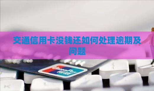 交通信用卡没钱还如何处理逾期及问题