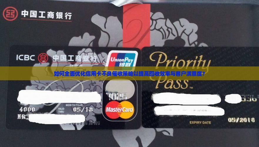 如何全面优化信用卡不良催收策略以提高回收效率与客户满意度？