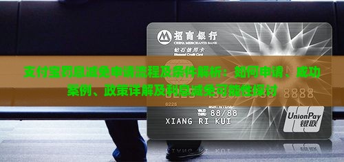 支付宝罚息减免申请流程及条件解析：如何申请、成功案例、政策详解及利息减免可能性探讨