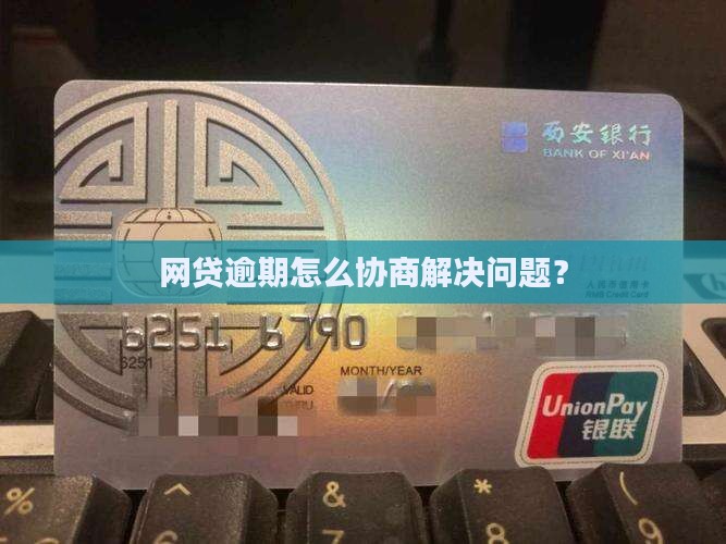网贷逾期怎么协商解决问题？