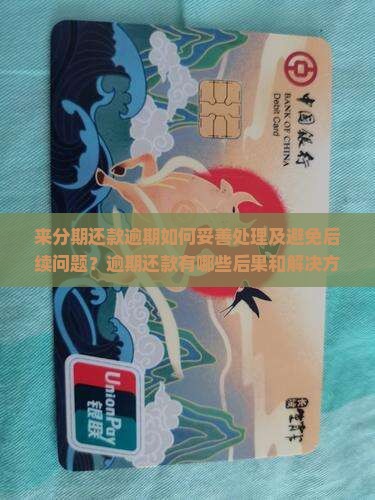 来分期还款逾期如何妥善处理及避免后续问题？逾期还款有哪些后果和解决方案？