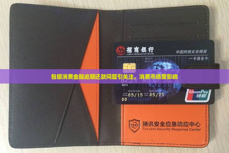包银消费金融逾期还款问题引关注，消费市场受影响