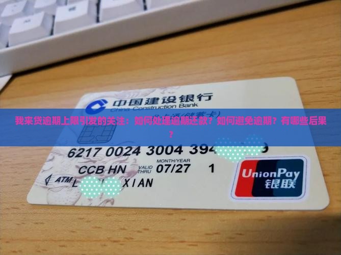 我来贷逾期上限引发的关注：如何处理逾期还款？如何避免逾期？有哪些后果？