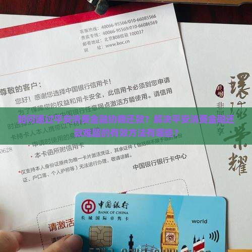 如何通过平安消费金融协商还款？解决平安消费金融还款难题的有效方法有哪些？