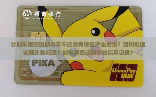 分期乐借款逾期半年不还会有哪些严重后果？如何处理逾期还款问题？如何避免逾期影响信用记录？