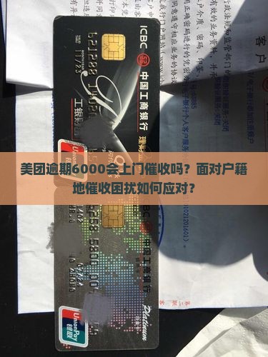 美团逾期6000会上门催收吗？面对户籍地催收困扰如何应对？