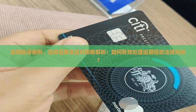 逾期起诉案例、法律后果及应对策略解析：如何有效处理逾期借款法律纠纷？
