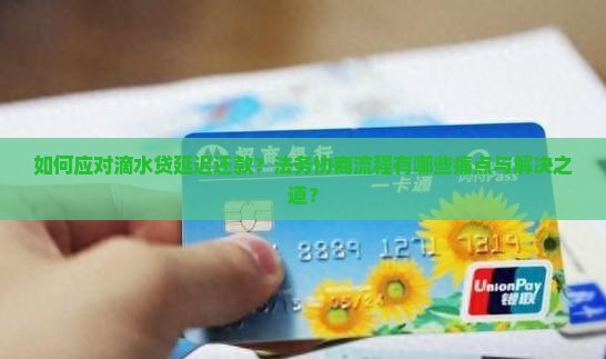如何应对滴水贷延迟还款？法务协商流程有哪些痛点与解决之道？