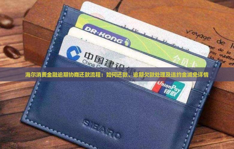 海尔消费金融逾期协商还款流程：如何还款、逾期欠款处理及违约金减免详情