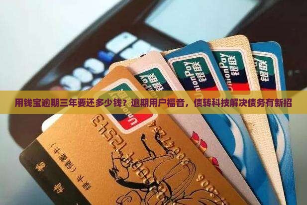用钱宝逾期三年要还多少钱？逾期用户福音，债转科技解决债务有新招