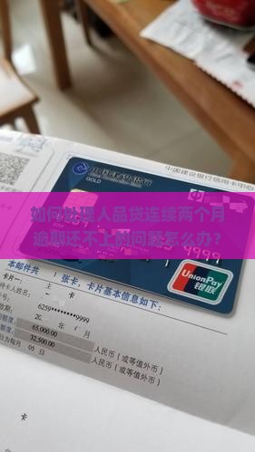 如何处理人品贷连续两个月逾期还不上的问题怎么办？